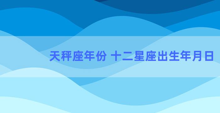 天秤座年份 十二星座出生年月日